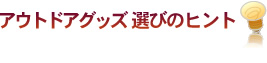 アウトドアグッズ選びのヒント