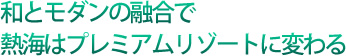 和とモダンの融合で熱海はプレミアムリゾートに変わる