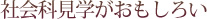 社会科見学がおもしろい