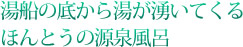 湯船の底から湯が湧いてくるほんとうの源泉風呂