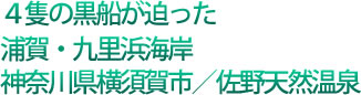 4隻の黒船が迫った浦賀・九里浜海岸神奈川県横須賀市/佐野天然温泉