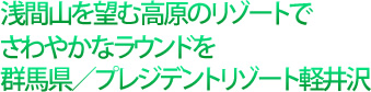 浅間山を望む高原のリゾートでさわやかなラウンドを群馬県/プレジデントリゾート軽井沢