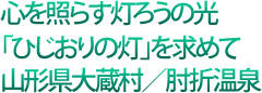 心を照らす灯ろうの光「ひじおりの灯」を求めて山形県大蔵村/肘折温泉