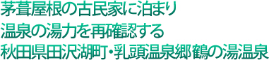 茅葺屋根の古民家に泊まり温泉の湯力を再確認する秋田県田沢湖町・乳頭温泉郷鶴の湯温泉