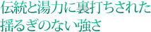 伝統と湯力に裏打ちされた揺るぎのない強さ