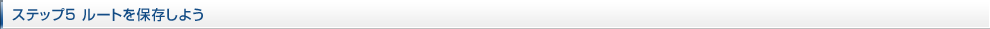 ステップ5 ルートを保存しよう