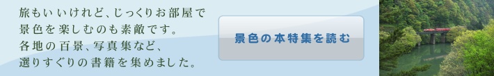 旅もいいけれど、じっくりお部屋で景色を楽しむのも素敵です。各地の百景、写真集など、選りすぐりの書籍を集めました。景色の本特集を読む
