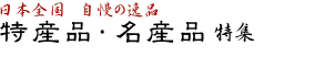 日本全国・自慢の逸品　特産品・名産品特集